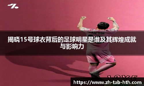 揭晓15号球衣背后的足球明星是谁及其辉煌成就与影响力