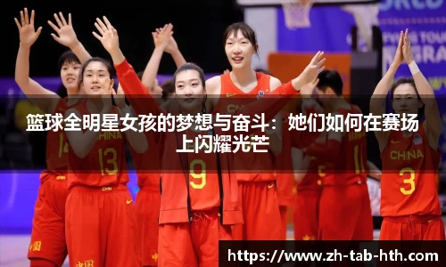 篮球全明星女孩的梦想与奋斗：她们如何在赛场上闪耀光芒