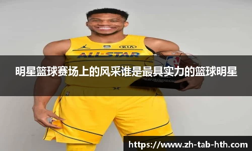 明星篮球赛场上的风采谁是最具实力的篮球明星
